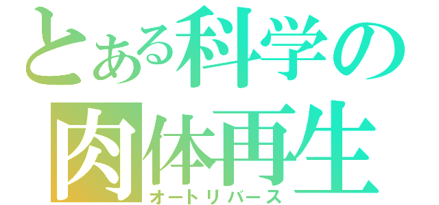 とある科学の肉体再生（オートリバース）