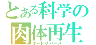 とある科学の肉体再生（オートリバース）