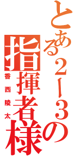 とある２ー３の指揮者様（香西陵太）