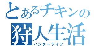 とあるチキンの狩人生活（ハンターライフ）