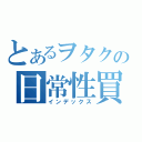 とあるヲタクの日常性買う（インデックス）