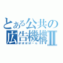 とある公共の広告機構Ⅱ（ぽぽぽぽーん）