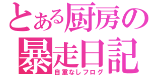 とある厨房の暴走日記（自重なしフログ）