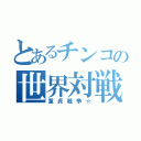 とあるチンコの世界対戦（童貞戦争☆）