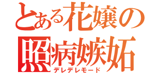 とある花嬢の照病嫉妬（デレデレモード）