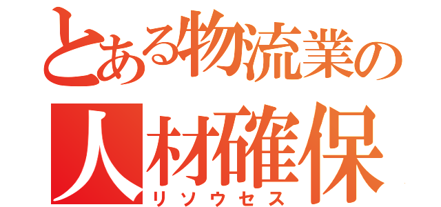 とある物流業の人材確保（リソウセス）