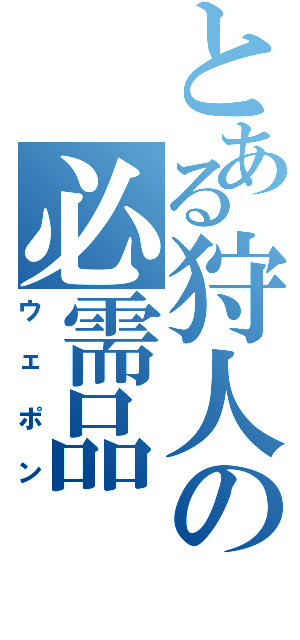 とある狩人の必需品（ウェポン）