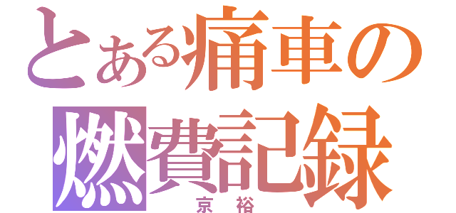 とある痛車の燃費記録（　京裕　）