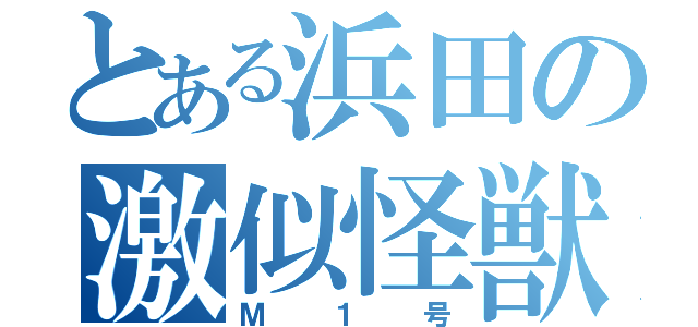 とある浜田の激似怪獣（Ｍ１号）