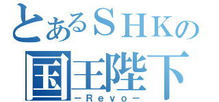 とあるＳＨＫの国王陛下（－Ｒｅｖｏ－）