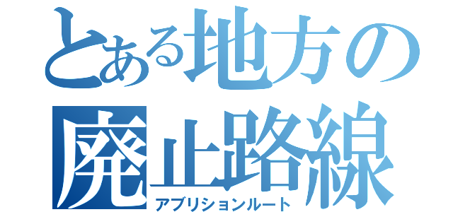 とある地方の廃止路線（アブリションルート）