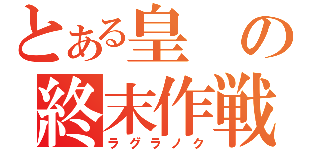 とある皇の終末作戦（ラグラノク）