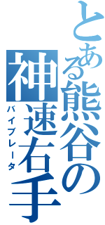 とある熊谷の神速右手（バイブレータ）