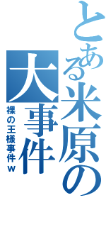 とある米原の大事件（裸の王様事件ｗ）