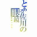 とある佐川の眼鏡（変態メガネ）