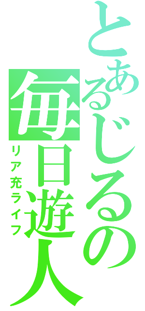 とあるじるの毎日遊人（リア充ライフ）