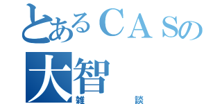 とあるＣＡＳの大智（雑談）