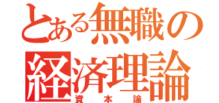 とある無職の経済理論（資本論）