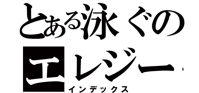 とある泳ぐのエレジー（インデックス）