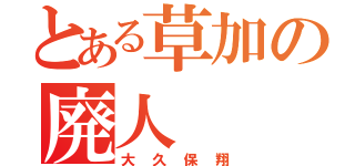 とある草加の廃人（大久保翔）