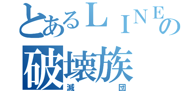 とあるＬＩＮＥの破壊族（滅団）