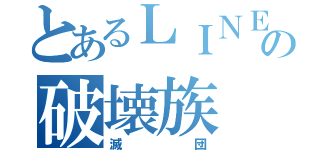 とあるＬＩＮＥの破壊族（滅団）