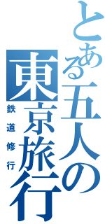 とある五人の東京旅行Ⅱ（鉄道修行）