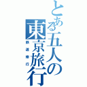 とある五人の東京旅行Ⅱ（鉄道修行）