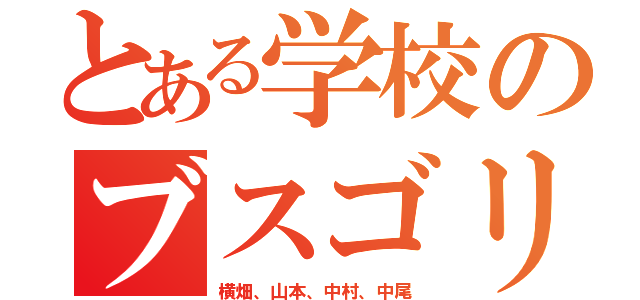 とある学校のブスゴリラ４人集（横畑、山本、中村、中尾）