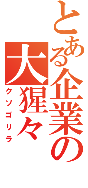 とある企業の大猩々（クソゴリラ）