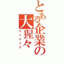 とある企業の大猩々（クソゴリラ）