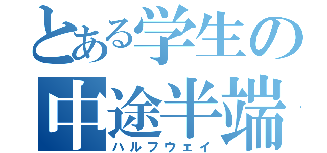 とある学生の中途半端（ハルフウェイ）