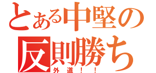 とある中堅の反則勝ち（外道！！）