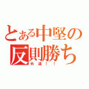 とある中堅の反則勝ち（外道！！）