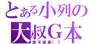 とある小列の大叔Ｇ本（想不想看！？）