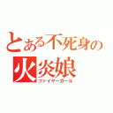 とある不死身の火炎娘（ファイヤーガール）