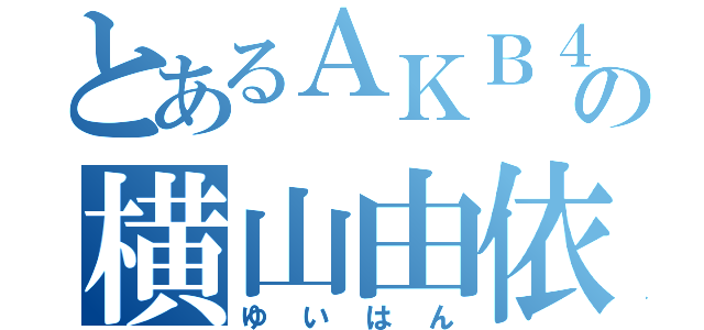 とあるＡＫＢ４８の横山由依（ゆいはん）