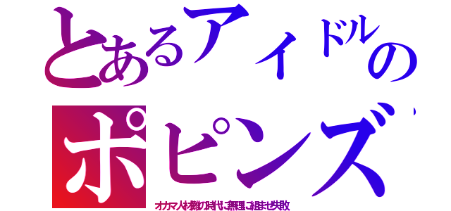 とあるアイドルのポピンズ（オカマ人材難の時代に無理に組ませ失敗）