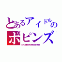 とあるアイドルのポピンズ（オカマ人材難の時代に無理に組ませ失敗）