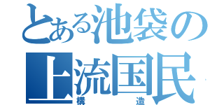 とある池袋の上流国民（構造）