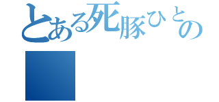 とある死豚ひとの（）