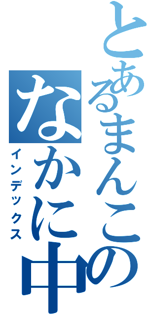 とあるまんこのなかに中出し（インデックス）