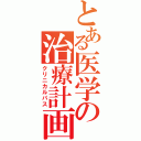 とある医学の治療計画（クリニカルパス）