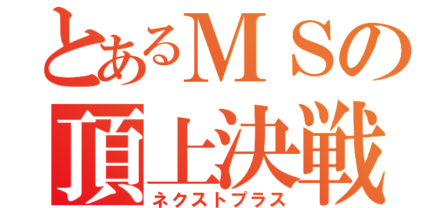 とあるＭＳの頂上決戦（ネクストプラス）