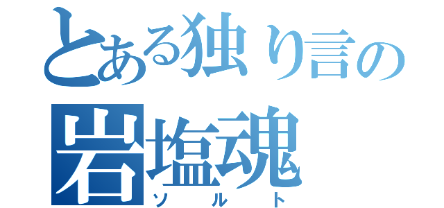 とある独り言の岩塩魂（ソルト）