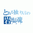 とある独り言の岩塩魂（ソルト）