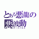 とある悪龍の悪波動（ダークパルス）