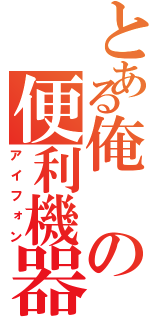 とある俺の便利機器Ⅱ（アイフォン）