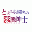 とある羽澤光の変態紳士（Ｈｅｎｔｅｉ）