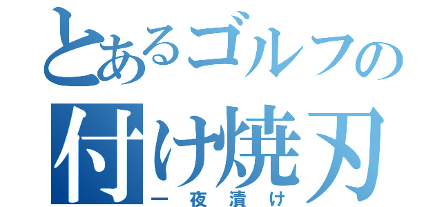 とあるゴルフの付け焼刃（一夜漬け）